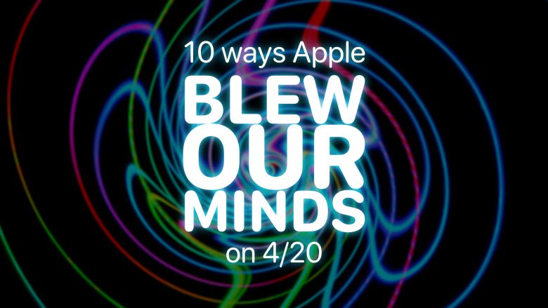 Apple Spring Loaded event: 10 ways Apple blew our minds on 4/20.