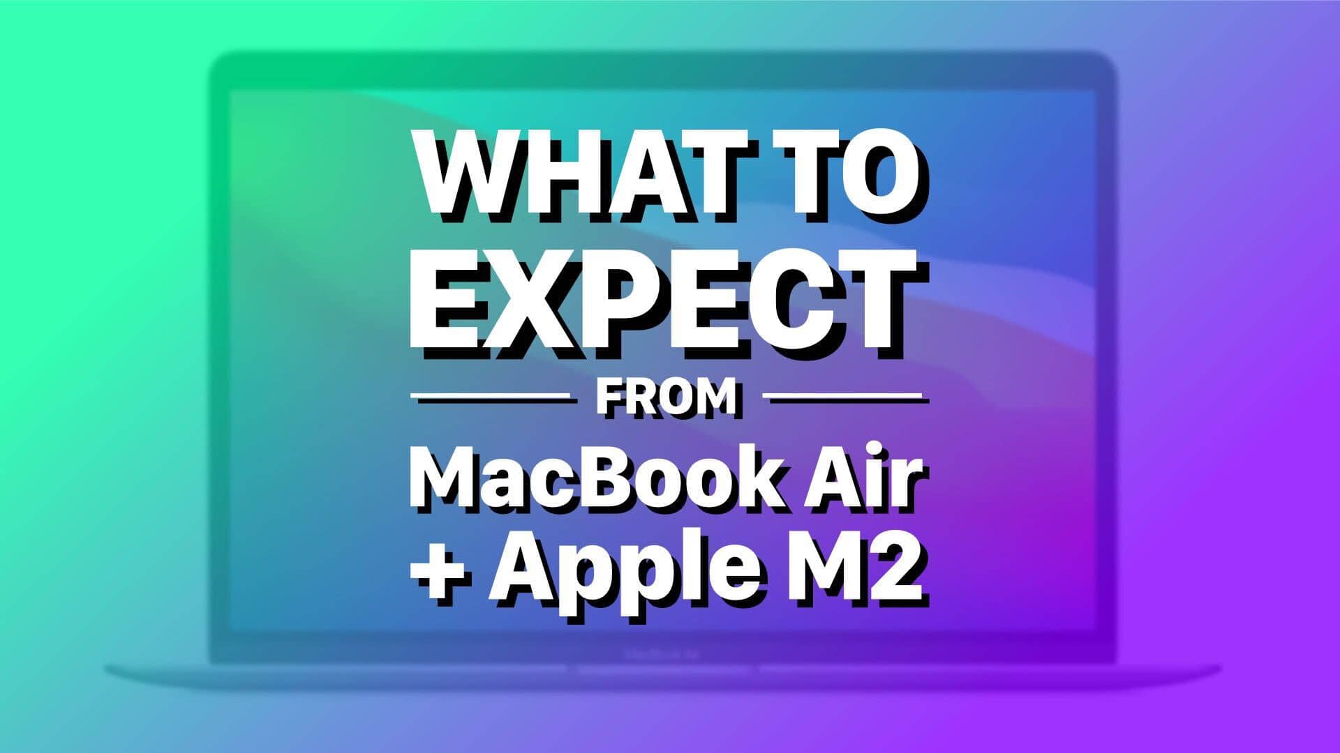 What to expect from MacBook Air and the M2 processor in 2022