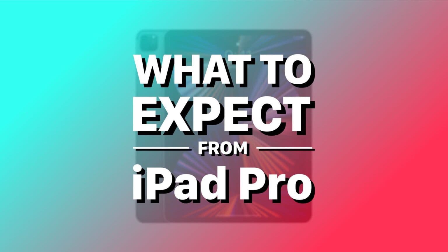 What to expect from iPad Pro, iPad Air and basic iPad in 2022