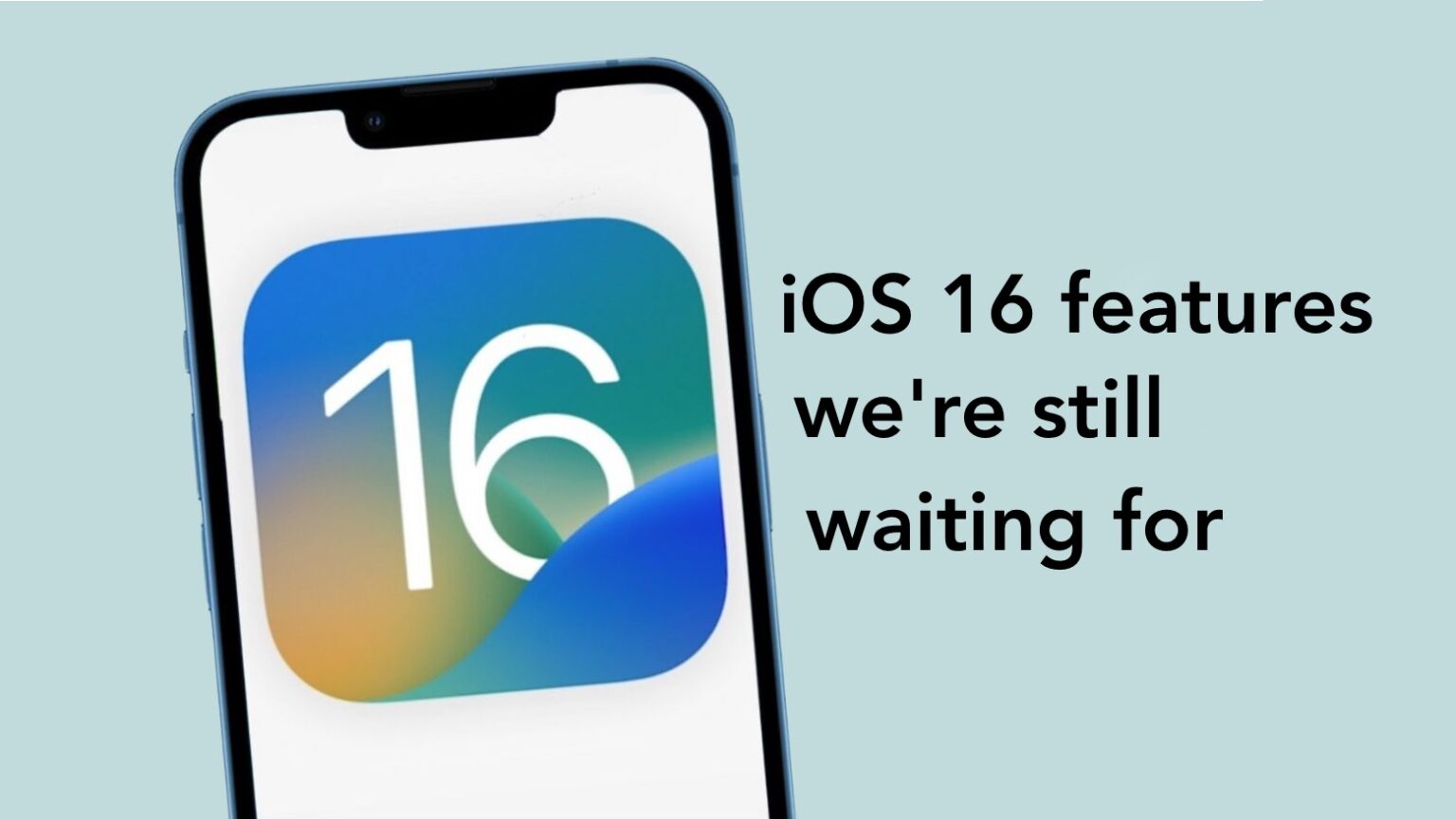 These are the iOS 16 features we’re still waiting for